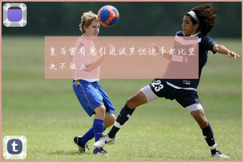 皇马曾有意引进波罗但德泽尔比坚决不放人